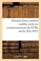 Sonnets franc-comtois inédits, écrits au Commencement du 17e siècle et publiés pour la première fois d'après le manuscrit original, avec une introd. ... inédites de Pierre de Loysi 2019180685 Book Cover