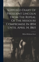 Supposed Diary Of President Lincoln From The Repeal Of The Missouri Compromise In 1854 Until April 14, 1865 1017780714 Book Cover