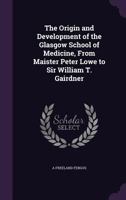 The Origin and Development of the Glasgow School of Medicine, from Maister Peter Lowe to Sir William T. Gairdner 1347374612 Book Cover