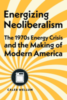 Energizing Neoliberalism: The 1970s Energy Crisis and the Making of Modern America 1421447185 Book Cover