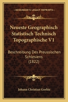 Neueste Geographisch Statistisch Technisch Topographische V1: Beschreibung Des Preussischen Schlesiens (1822) 1160751307 Book Cover