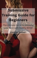 Submissive Training Guide for Beginners: The Ultimate Guide to Subduing your Slave with Healthy BDSM 1914215842 Book Cover