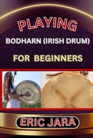 Playing Bodharn (Irish Drum) for Beginners: Complete Procedural Melody Guide To Understand, Learn And Master How To Play Bodharn (irish drum) Like A P B0CVHMS9XJ Book Cover