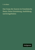 Das Corps der Zuaven im französische Heere: Seine Entstehung, Ausbildung und Kriegsthaten 3563652392 Book Cover