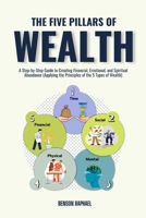The Five Pillars of Wealth: A Step-by-Step Guide to Creating Financial, Emotional, and Spiritual Abundance (Applying the Principles of the 5 Types of Wealth) 1326605445 Book Cover