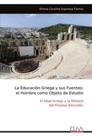 La Educación Griega y sus Fuentes: el Hombre como Objeto de Estudio: El Ideal Griego y la Síntesis del Proceso Educador (Spanish Edition) 9999341241 Book Cover