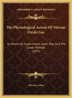 The Physiological Action Of Nitrous Oxide Gas: As Shown By Experiments Upon Man And The Lower Animals 1104321416 Book Cover