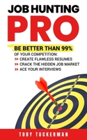 Job Hunting Pro: Be Better Than 99% Of Your Competition: Create Flawless Resumes, Crack The Hidden Job Market, Ace Your Job Interviews B0858WK7CP Book Cover