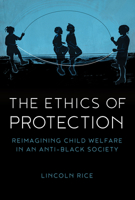 The Ethics of Protection: Reimagining Child Welfare in an Anti-Black Society 1506494064 Book Cover
