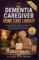 DEMENTIA CAREGIVER HOME CARE LIBRARY: 5 Books in 1: Activities, Communication, Home Safety, Sleep Changes, and Late-Stage Dementia Care at Home B0H1R85FY7 Book Cover