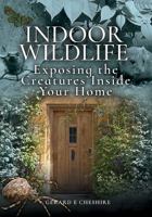 Indoor Wildlife: Exposing the Creatures Inside Your Home 1526729733 Book Cover