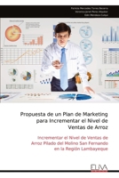 Propuesta de un Plan de Marketing para Incrementar el Nivel de Ventas de Arroz: Incrementar el Nivel de Ventas de Arroz Pilado del Molino San Fernando en la Región Lambayeque (Spanish Edition) 9999336914 Book Cover