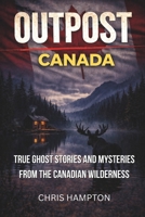 OUTPOST:CANADA: True Ghost Stories and Mysteries from the Canadian Wilderness 1997962217 Book Cover