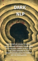 Dark Nlp: The Definitive Guide to Detect and Defend Yourself from Narcissist. Learn to Play on the Same Ground as the Manipulators with the Subtle Art of Persuasion 1802736662 Book Cover