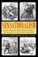 Sensationalism: Murder, Mayhem, Mudslinging, Scandals, and Disasters in 19th-Century Reporting 1412851718 Book Cover