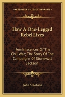 How a One-legged Rebel Lives, or, A History of the 52nd Virginia Regiment. Incidents in the Life of the Writer, During and Since the Close of the War. ... Randolph Barbee, the Distinguished... 1492980161 Book Cover