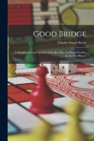 Good Bridge: A Classification and Analysis of the Best Plays As Played To-Day by the Best Players - Primary Source Edition 1017659206 Book Cover