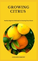 GROWING CITRUS: Healthy Beginners Methods For Growing Citrus Plants B0CGZ2S574 Book Cover