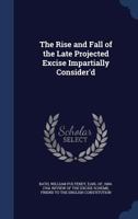 The Rise and Fall of the Late Projected Excise Impartially Consider'd 1013980514 Book Cover