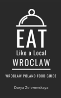Eat Like a Local-Wroclaw: Wroclaw Poland Food Guide (Eat Like a Local World Cities) B0CJRDX3MG Book Cover