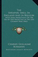 The Shrapnel Shell in England and in Belgium: With Some Reflections on the Use of This Projectile in the Late Crimean War: A Historico-Technical Sketch 1014273110 Book Cover