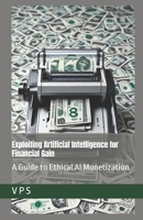 Exploiting Artificial Intelligence for Financial Gain: A Guide to Ethical AI Monetization B0DNB6ZD4X Book Cover