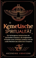 Kemetische Spiritualität: Die verborgenen Geheimnisse der spirituellen Evolution, die vergessenen Prinzipien einer erhöhten Existenz und die ura 1957718307 Book Cover