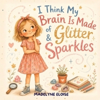 I Think My Brain Is Made of Glitter & Sparkles: A Neurodiversity-Affirming Autism Picture Book for Girls Ages 4-8 About Big Feelings, Sensory Sensitivities, Masking & Self-Acceptance B0H57Z5RTX Book Cover