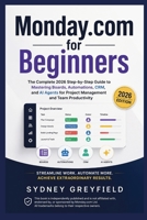 Monday.com for Beginners: The Complete 2026 Step-by-Step Guide to Mastering Boards, Automations, CRM, and AI Agents for Project Management and Team ... and Software Running Modern Work and Life) B0HC4R46TB Book Cover