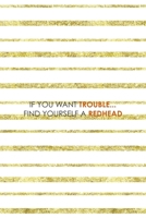 If You Want Trouble... Find Yourself A Redhead: Notebook Journal Composition Blank Lined Diary Notepad 120 Pages Paperback Golden Texture Ginger 1712348000 Book Cover