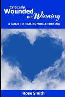 Critically Wounded But Winning: A Guide to Healing While Hurting B0C63VHBG6 Book Cover