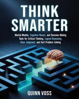 Think Smarter: Mental Models, Cognitive Biases, and Decision-Making Tools for Critical Thinking, Logical Reasoning, Clear Judgment, and Fast Problem-Solving 1953934765 Book Cover