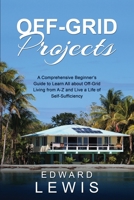 Off-Grid Projects: A Comprehensive Beginner's Guide to Learn All about OffGrid Living from A-Z and Live a Life of Self-Sufficiency 1088256449 Book Cover