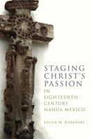 Staging Christ's Passion in Eighteenth-Century Nahua Mexico 1646424492 Book Cover