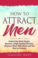How to Attract Men: Unlock the Male Psyche, become a High-Quality Woman, Discover What Men Want and Get Him to Commit (Relationship Advice for Men and ... Breakup Advice, Dating and Marriage) 1672362334 Book Cover