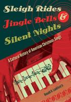 Sleigh Rides, Jingle Bells, and Silent Nights: A Cultural History of American Christmas Songs 0813044928 Book Cover