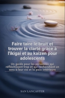 Faire taire le bruit et trouver la clarté grâce à l'ikigai et au kaizen pour adolescents (French Edition) B0H5D927X9 Book Cover