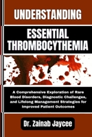 UNDERSTANDING ESSENTIAL THROMBOCYTHEMIA: A Comprehensive Exploration of Rare Blood Disorders, Diagnostic Challenges, and Lifelong Management Strategies for Improved Patient Outcomes B0FFTL95ZV Book Cover