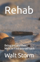 Rehab: Being lost and then: Miracle! Find yourself back B0CW93WDR5 Book Cover