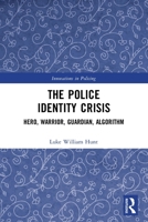 The Police Identity Crisis: Hero, Warrior, Guardian, Algorithm 0367702827 Book Cover