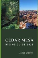 CEDAR MESA HIKING GUIDE 2026: Hidden Trails, Ancient Landscapes, and Expert Insights for Exploring Cedar Mesa in 2026 B0G5F1V1KM Book Cover