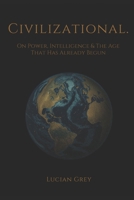 Civilizational.: On Power, Intelligence, and the Age That Has Already Begun B0H1CL6LNR Book Cover
