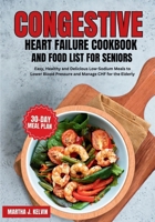 Congestive Heart Failure Cookbook and Food List for Seniors: Easy, Healthy and Delicious Low-Sodium Meals to Lower Blood Pressure and Manage CHF for t B0CVG44DTD Book Cover