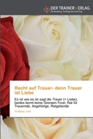 Recht auf Trauer- denn Trauer ist Liebe: Es ist wie es ist sagt die Trauer (= Liebe), beides kennt keine Grenzen-Trost, Rat für Trauernde, Angehörige, Ratgebende 3841750036 Book Cover