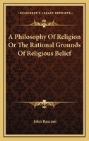 A Philosophy of Religion; or, The Rational Grounds of Religious Belief 1363450050 Book Cover