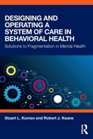 Designing and Operating a System of Care in Behavioral Health: Solutions to Fragmentation in Mental Health 1138038466 Book Cover