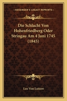 Die Schlacht Von Hohenfriedberg Oder Stringau Am 4 Juni 1745 (1845) 1120447267 Book Cover