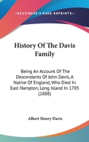 History of the Davis Family. Being an Account of the Descendants of John Davis, a Native of England, Who Died in East Hampton, Long Island, in 1705. with Notices of Individuals and Families Connected  1164673009 Book Cover