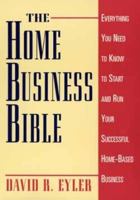 The Home Business Bible: Everything You Need to Know to Start and Run Your Successful Home-Based Business 0471595772 Book Cover