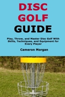 Disc Golf Guide: Play, Throw, and Master Disc Golf With Skills, Techniques, and Equipment for Every Player B0FSSWQ44T Book Cover